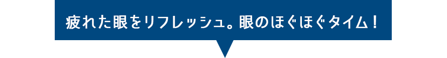 疲れた目をリフレッシュ。